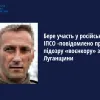 ​«Бере участь у російській ІПСО - повідомлено про підозру «воєнкору» з Луганщини»