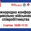 ІV Міжнародна конференція з питань цивільно-військового співробітництва на тему: “Комплексний підхід до інтеграції гендерних аспектів у діяльність сектору безпеки та оборони України” ІV Міжнародна конференція з питань цивільно-військового співробітництва на тему: “Комплексний підхід до інтеграції гендерних аспектів у діяльність сектору безпеки та оборони України”