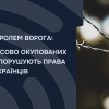 ​ПІД КОНТРОЛЕМ ВОРОГА: ЯК НА ТИМЧАСОВО ОКУПОВАНИХ ТЕРИТОРІЯХ ПОРУШУЮТЬ ПРАВА УКРАЇНЦІВ