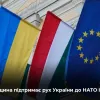 Угорщина не буде блокувати приєднання України до НАТО та підтримає наш рух до ЄС