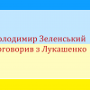 Володимир Зеленський поговорив з Лукашенко Володимир Зеленський поговорив з Лукашенко