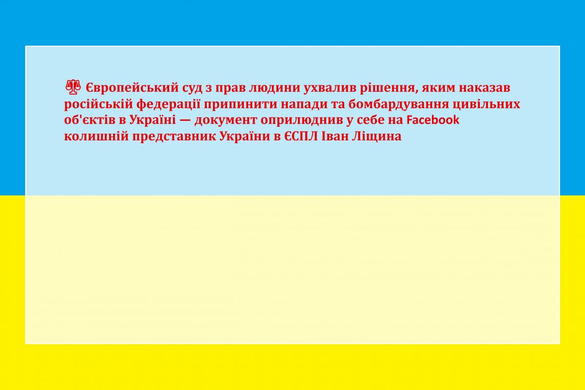 ⚖️ Європейський суд з прав людини ухвалив рішення, яким наказав російській федерації припинити напади та бомбардування цивільних об'єктів в Україні — документ оприлюднив у себе на Facebook колишній представник України в ЄСПЛ Іван Ліщина