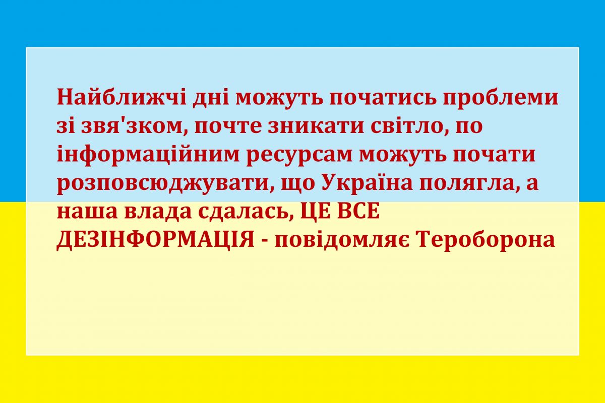 Найближчі дні можуть початись проблеми зі звя'зком, почте зникати світло, по інформаційним ресурсам можуть почати розповсюджувати, що Україна полягла, а наша влада сдалась, ЦЕ ВСЕ ДЕЗІНФОРМАЦІЯ - повідомляє Тероборона