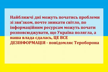 Найближчі дні можуть початись проблеми зі звя'зком, почте зникати світло, по інформаційним ресурсам можуть почати розповсюджувати, що Україна полягла, а наша влада сдалась, ЦЕ ВСЕ ДЕЗІНФОРМАЦІЯ - повідомляє Тероборона Найближчі дні можуть початись проблеми зі звя'зком, почте зникати світло, по інформаційним ресурсам можуть почати розповсюджувати, що Україна полягла, а наша влада сдалась, ЦЕ ВСЕ ДЕЗІНФОРМАЦІЯ - повідомляє Тероборона