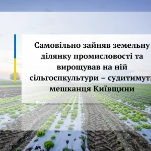 ​Самовільно зайняв земельну ділянку промисловості та вирощував на ній сільгоспкультури – судитимуть мешканця Київщини 