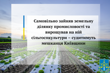 Самовільно зайняв земельну ділянку промисловості та вирощував на ній сільгоспкультури – судитимуть мешканця Київщини  Самовільно зайняв земельну ділянку промисловості та вирощував на ній сільгоспкультури – судитимуть мешканця Київщини