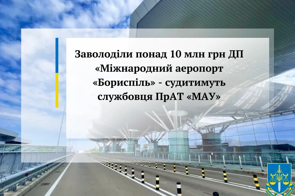 Заволоділи понад 10 млн грн ДП «Міжнародний аеропорт «Бориспіль» - судитимуть службовця ПрАТ «МАУ»