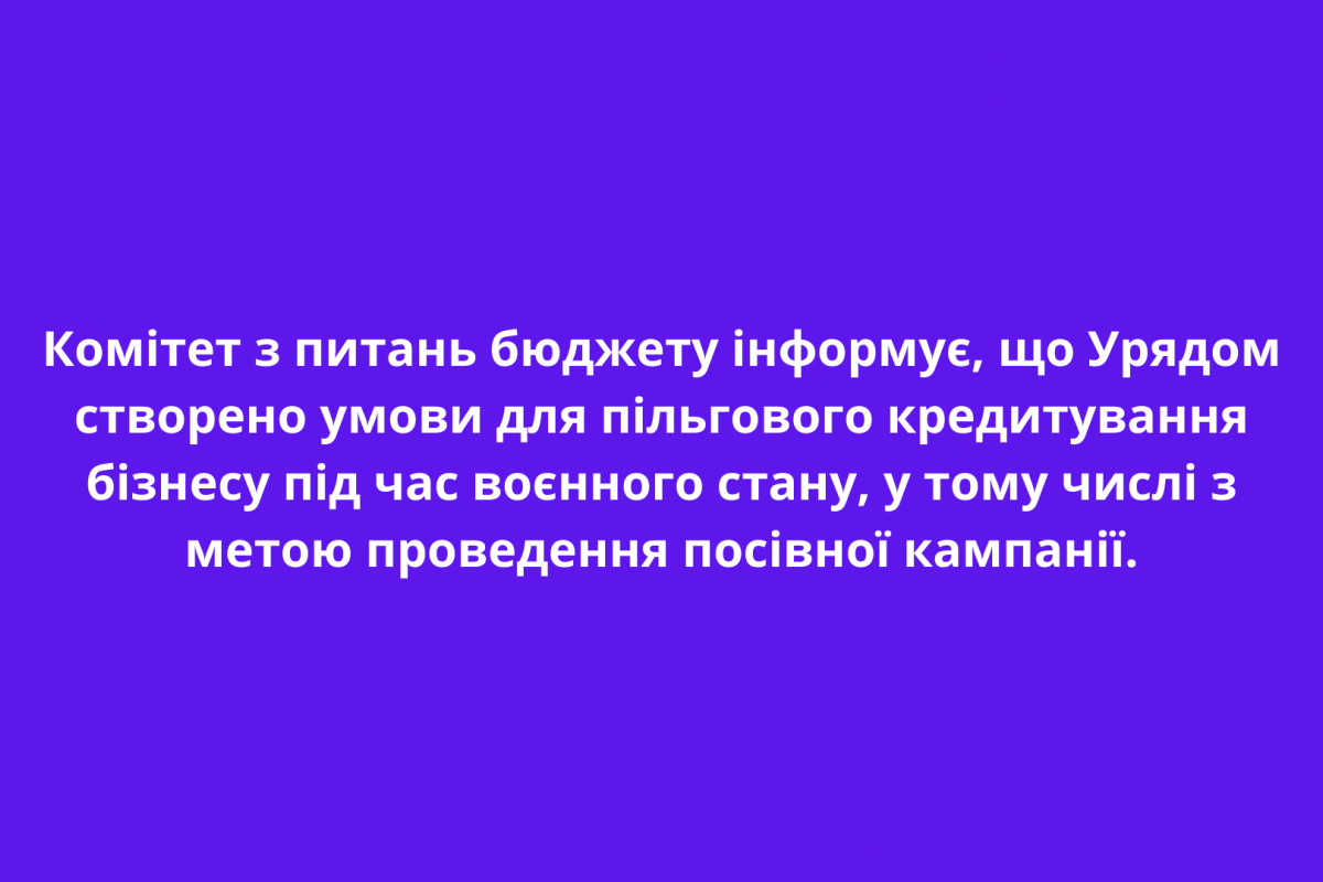 Комітет з питань бюджету інформує, що Урядом створено умови для пільгового кредитування бізнесу під час воєнного стану, у тому числі з метою проведення посівної кампанії Комітет з питань бюджету інформує, що Урядом створено умови для пільгового кредитування бізнесу під час воєнного стану, у тому числі з метою проведення посівної кампанії