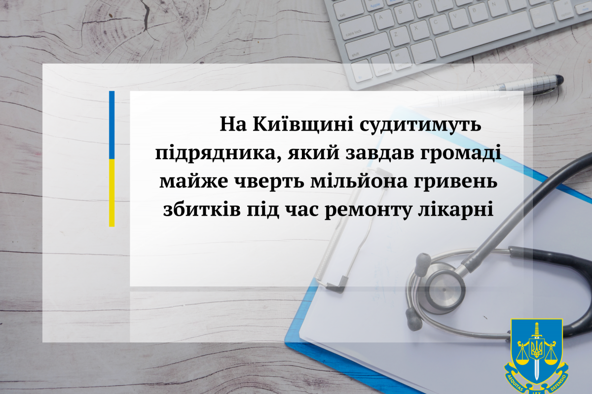 На Київщині судитимуть підрядника, який завдав громаді майже чверть мільйона гривень збитків під час ремонту лікарні