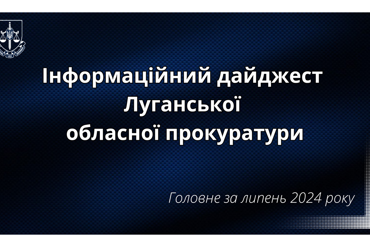Результати роботи Луганської обласної прокуратури за липень 2024 року Результати роботи Луганської обласної прокуратури за липень 2024 року
