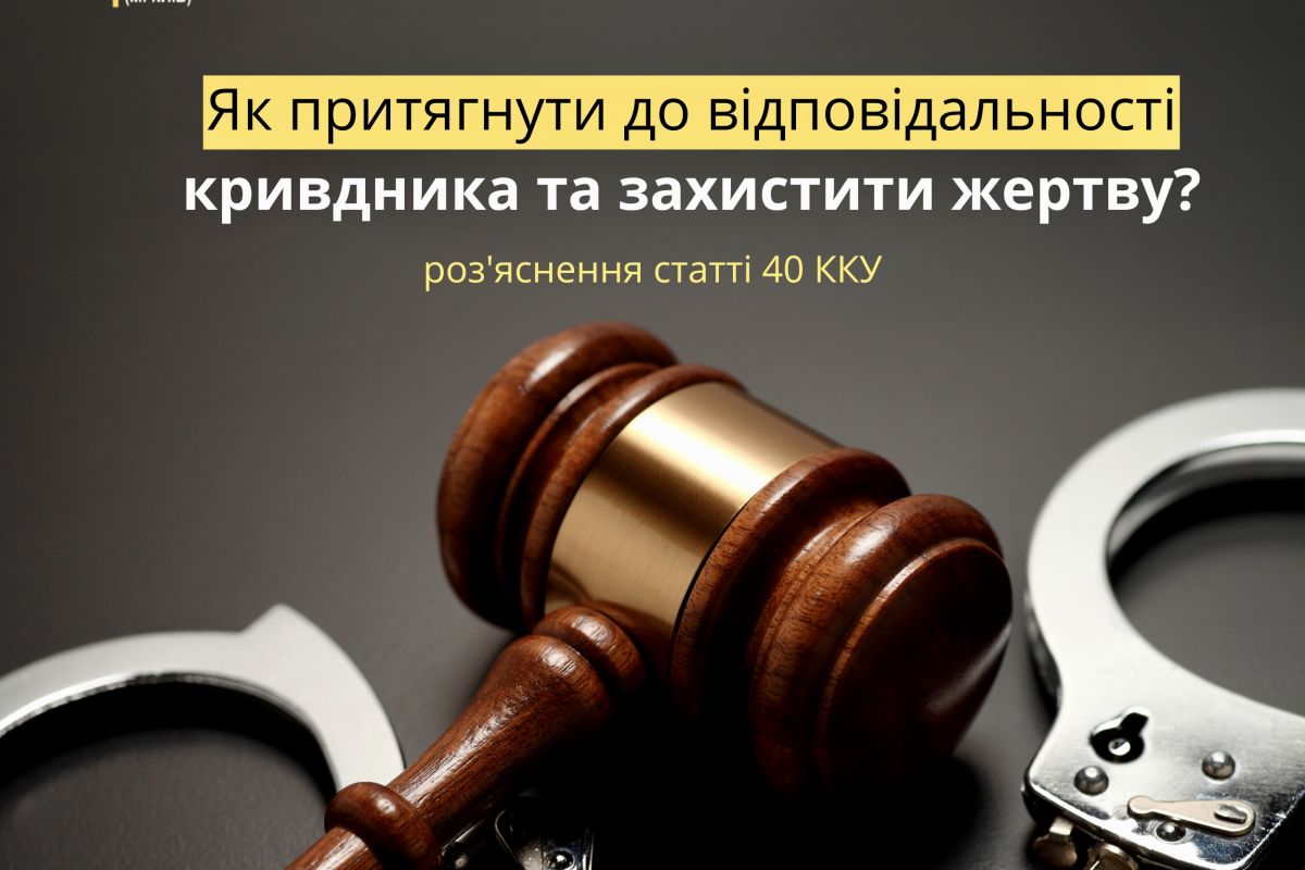 Роз’яснення статті 40 ККУ: як притягнути до відповідальності кривдника та захистити жертву? Роз’яснення статті 40 ККУ: як притягнути до відповідальності кривдника та захистити жертву?