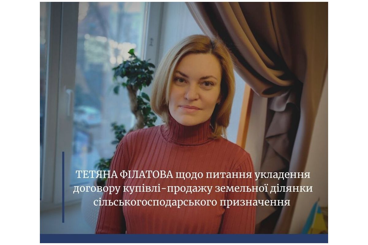 Тетяна ФІЛАТОВА щодо питання укладення договору купівлі – продажу земельної ділянки сільськогосподарського призначення Тетяна ФІЛАТОВА щодо питання укладення договору купівлі – продажу земельної ділянки сільськогосподарського призначення