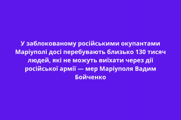 У заблокованому російськими окупантами Маріуполі досі перебувають близько 130 тисяч людей, які не можуть виїхати через дії російської армії — мер Маріуполя Вадим Бойченко У заблокованому російськими окупантами Маріуполі досі перебувають близько 130 тисяч людей, які не можуть виїхати через дії російської армії — мер Маріуполя Вадим Бойченко