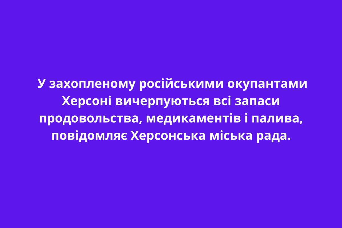 У захопленому російськими окупантами Херсоні вичерпуються всі запаси продовольства, медикаментів і палива, повідомляє Херсонська міська рада. У захопленому російськими окупантами Херсоні вичерпуються всі запаси продовольства, медикаментів і палива, повідомляє Херсонська міська рада.