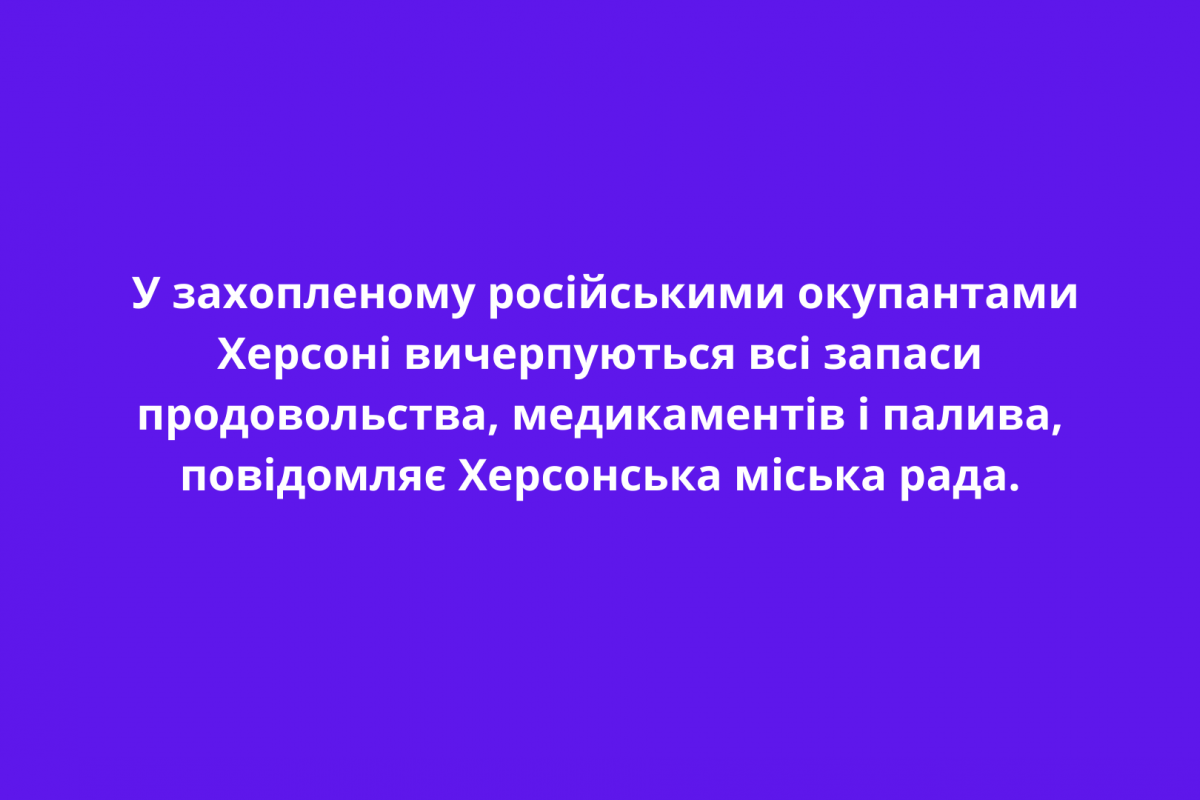  У захопленому російськими окупантами Херсоні вичерпуються всі запаси продовольства, медикаментів і палива, повідомляє Херсонська міська рада.