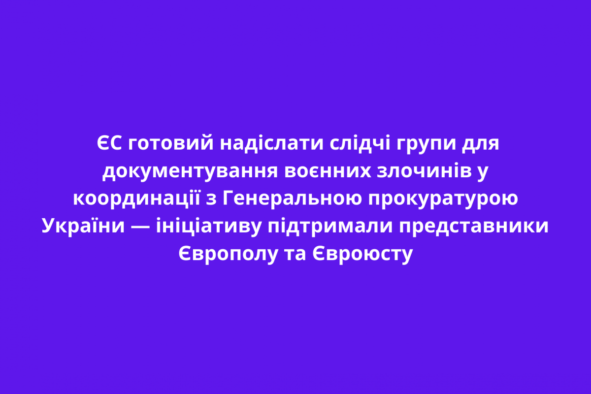  ЄС готовий надіслати слідчі групи для документування воєнних злочинів у координації з Генеральною прокуратурою України — ініціативу підтримали представники Європолу та Євроюсту