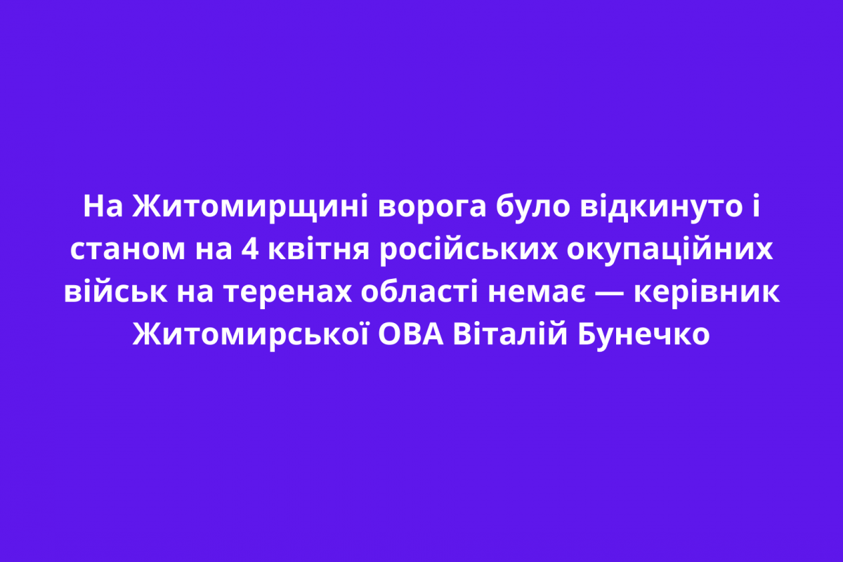 На Житомирщині ворога було відкинуто і станом на 4 квітня російських окупаційних військ на теренах області немає — керівник Житомирської ОВА Віталій Бунечко На Житомирщині ворога було відкинуто і станом на 4 квітня російських окупаційних військ на теренах області немає — керівник Житомирської ОВА Віталій Бунечко