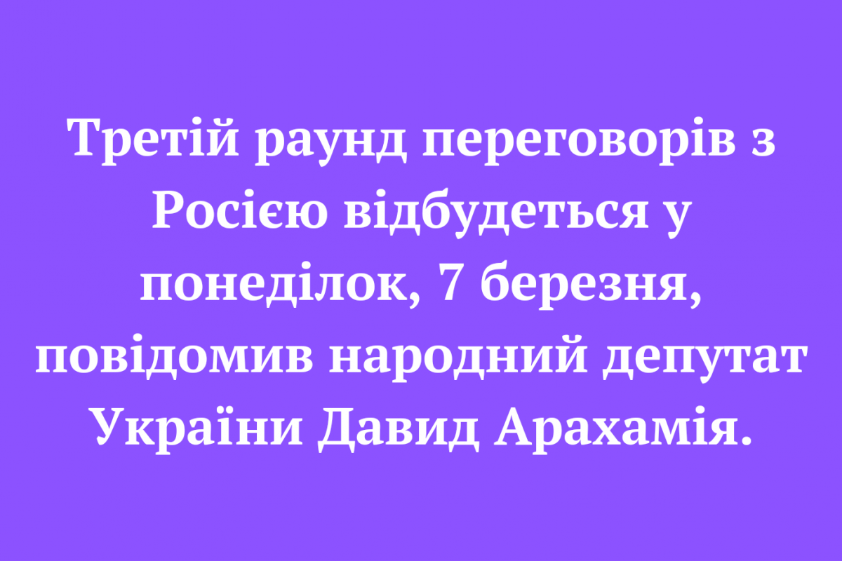 Третій раунд переговорів з Росією відбудеться у понеділок, 7 березня, повідомив народний депутат України Давид Арахамія. Третій раунд переговорів з Росією відбудеться у понеділок, 7 березня, повідомив народний депутат України Давид Арахамія.