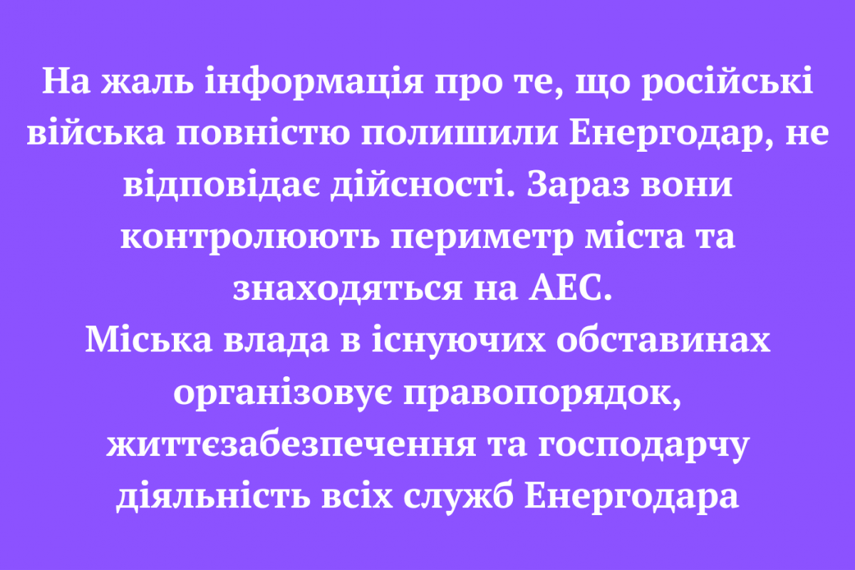 На жаль інформація про те, що російські війська повністю полишили Енергодар, не відповідає дійсності. Зараз вони контролюють периметр міста та знаходяться на АЕС На жаль інформація про те, що російські війська повністю полишили Енергодар, не відповідає дійсності. Зараз вони контролюють периметр міста та знаходяться на АЕС