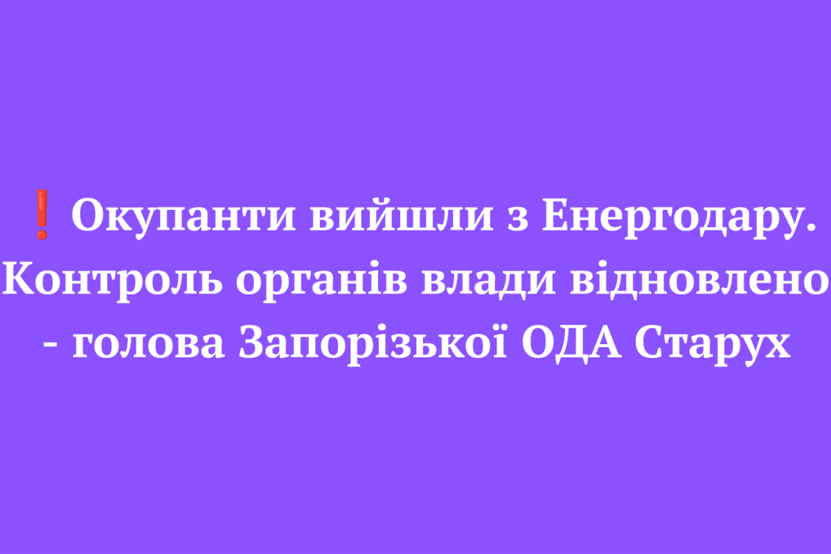 ❗️Окупанти вийшли з Енергодару. Контроль органів влади відновлено - голова Запорізької ОДА Старух