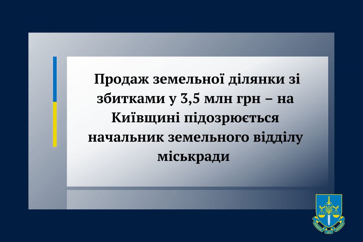 Продаж земельної ділянки зі збитками у 3,5 млн грн – на Київщині підозрюється начальник земельного відділу міськради Продаж земельної ділянки зі збитками у 3,5 млн грн – на Київщині підозрюється начальник земельного відділу міськради