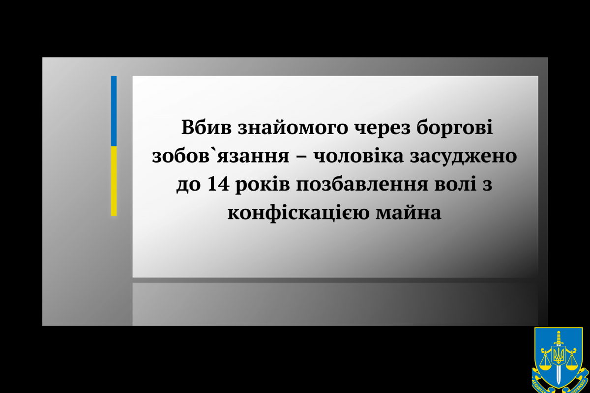 Вбив знайомого через боргові зобов`язання – чоловіка засуджено до 14 років позбавлення волі з конфіскацією майна