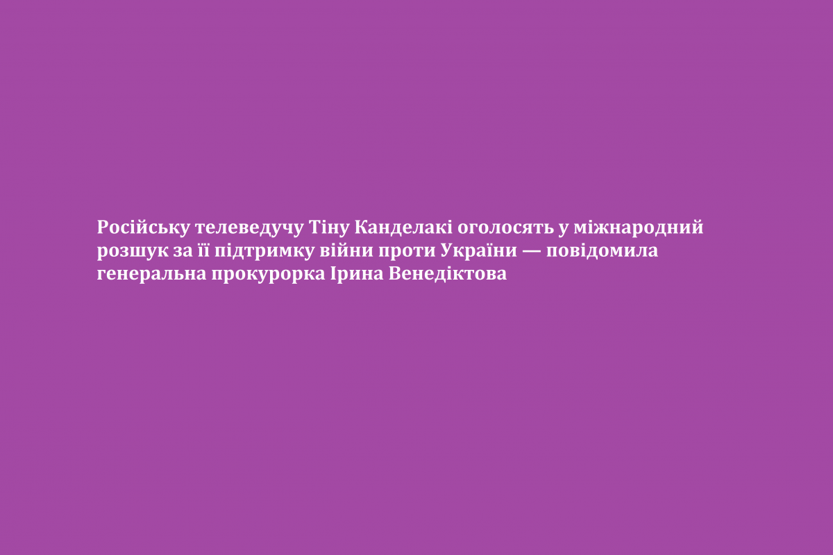 Російську телеведучу Тіну Канделакі оголосять у міжнародний розшук за її підтримку війни проти України — повідомила генеральна прокурорка Ірина Венедіктова