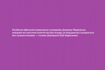 Російські військові пошкодили газопровід Донецьк-Маріуполь Російські військові пошкодили газопровід Донецьк-Маріуполь
