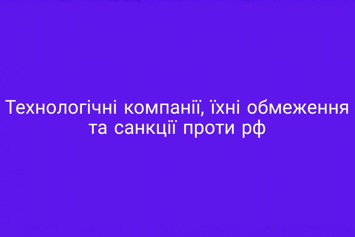 Технологічні компанії, їхні обмеження та санкції проти рф Технологічні компанії, їхні обмеження та санкції проти рф