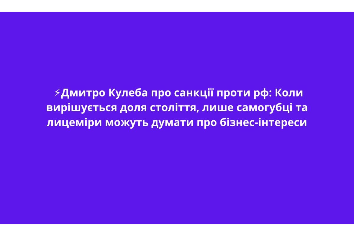 ⚡️Дмитро Кулеба про санкції проти рф: Коли вирішується доля століття, лише самогубці та лицеміри можуть думати про бізнес-інтереси