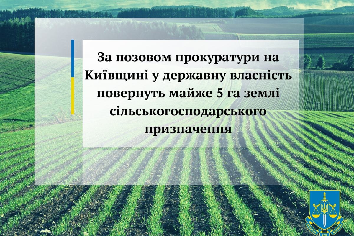 За позовом прокуратури на Київщині у державну власність повернуть майже 5 га землі сільськогосподарського призначення