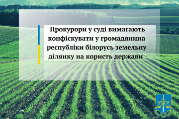 Прокурори у суді вимагають конфіскувати у громадянина республіки білорусь земельну ділянку на користь держави Прокурори у суді вимагають конфіскувати у громадянина республіки білорусь земельну ділянку на користь держави