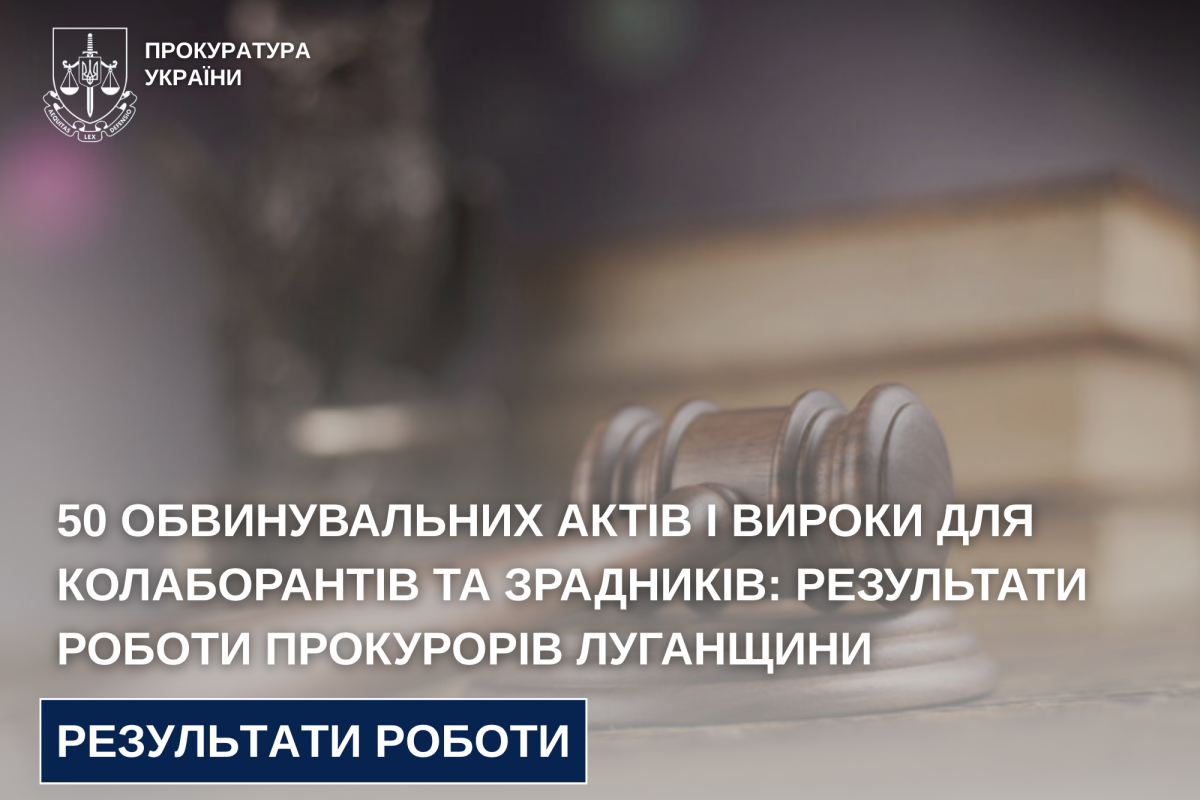 50 обвинувальних актів і вироки для колаборантів та зрадників: результати роботи прокурорів Луганщини 50 обвинувальних актів і вироки для колаборантів та зрадників: результати роботи прокурорів Луганщини