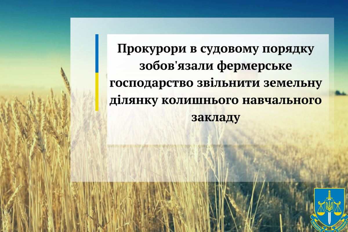 Прокурори в судовому порядку зобов'язали фермерське господарство звільнити земельну ділянку колишнього навчального закладу Прокурори в судовому порядку зобов'язали фермерське господарство звільнити земельну ділянку колишнього навчального закладу