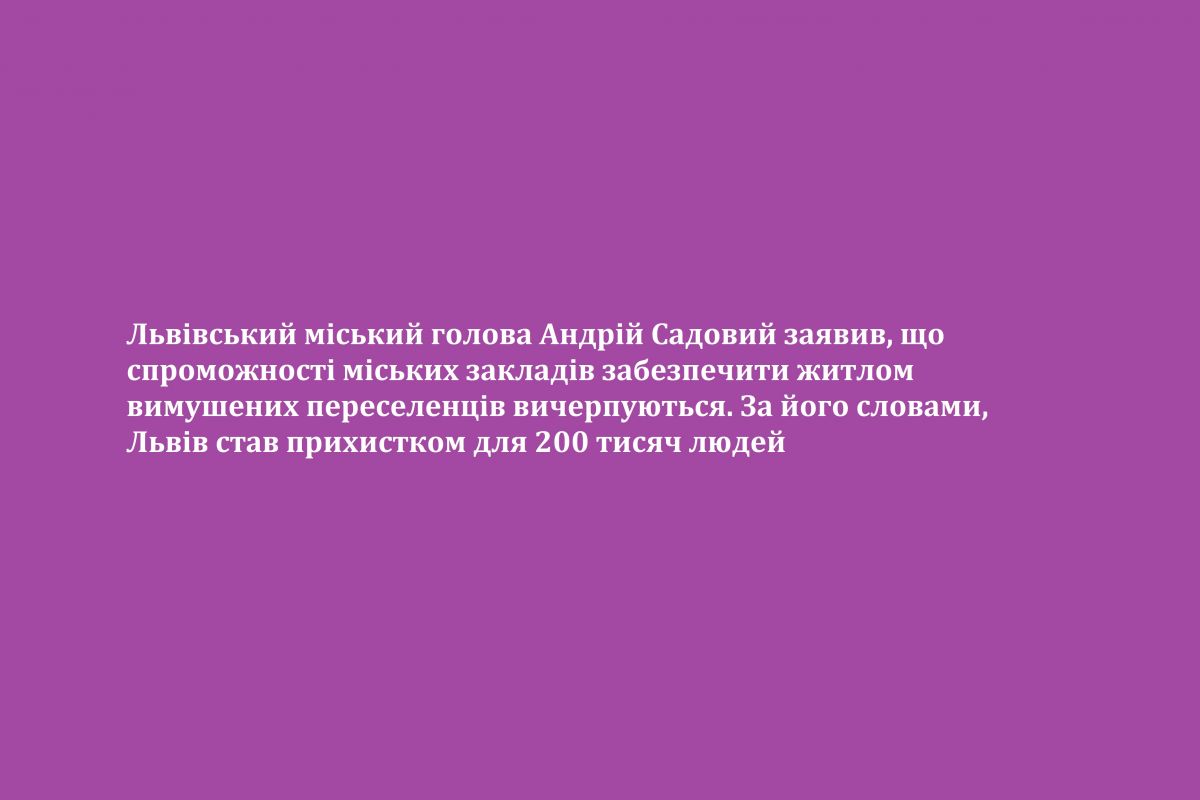 Львівський міський голова Андрій Садовий заявив, що спроможності міських закладів забезпечити житлом вимушених переселенців вичерпуються. За його словами, Львів став прихистком для 200 тисяч людей