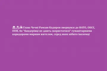 ​?‍♀️?‍♂️? Глава Чечні Рамзан Кадиров звернувся до НАТО, ОБСЄ, ООН, бо "бандерівці не дають скористатися" гуманітарними коридорами мирним жителям, серед яких нібито іноземці