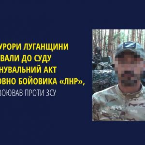 Прокурори Луганщини скерували до суду обвинувальний акт стосовно бойовика «лнр», який воював проти ЗСУ Прокурори Луганщини скерували до суду обвинувальний акт стосовно бойовика «лнр», який воював проти ЗСУ