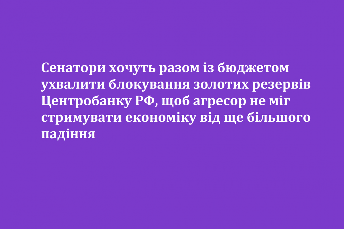 Сенатори хочуть разом із бюджетом ухвалити блокування золотих резервів Центробанку РФ, щоб агресор не міг стримувати економіку від ще більшого падіння Сенатори хочуть разом із бюджетом ухвалити блокування золотих резервів Центробанку РФ, щоб агресор не міг стримувати економіку від ще більшого падіння