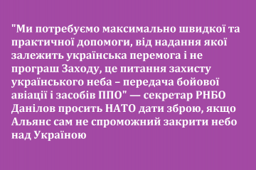 "Ми потребуємо максимально швидкої та практичної допомоги, від надання якої залежить українська перемога і не програш Заходу, це питання захисту українського неба – передача бойової авіації і засобів ППО" — секретар РНБО Данілов "Ми потребуємо максимально швидкої та практичної допомоги, від надання якої залежить українська перемога і не програш Заходу, це питання захисту українського неба – передача бойової авіації і засобів ППО" — секретар РНБО Данілов