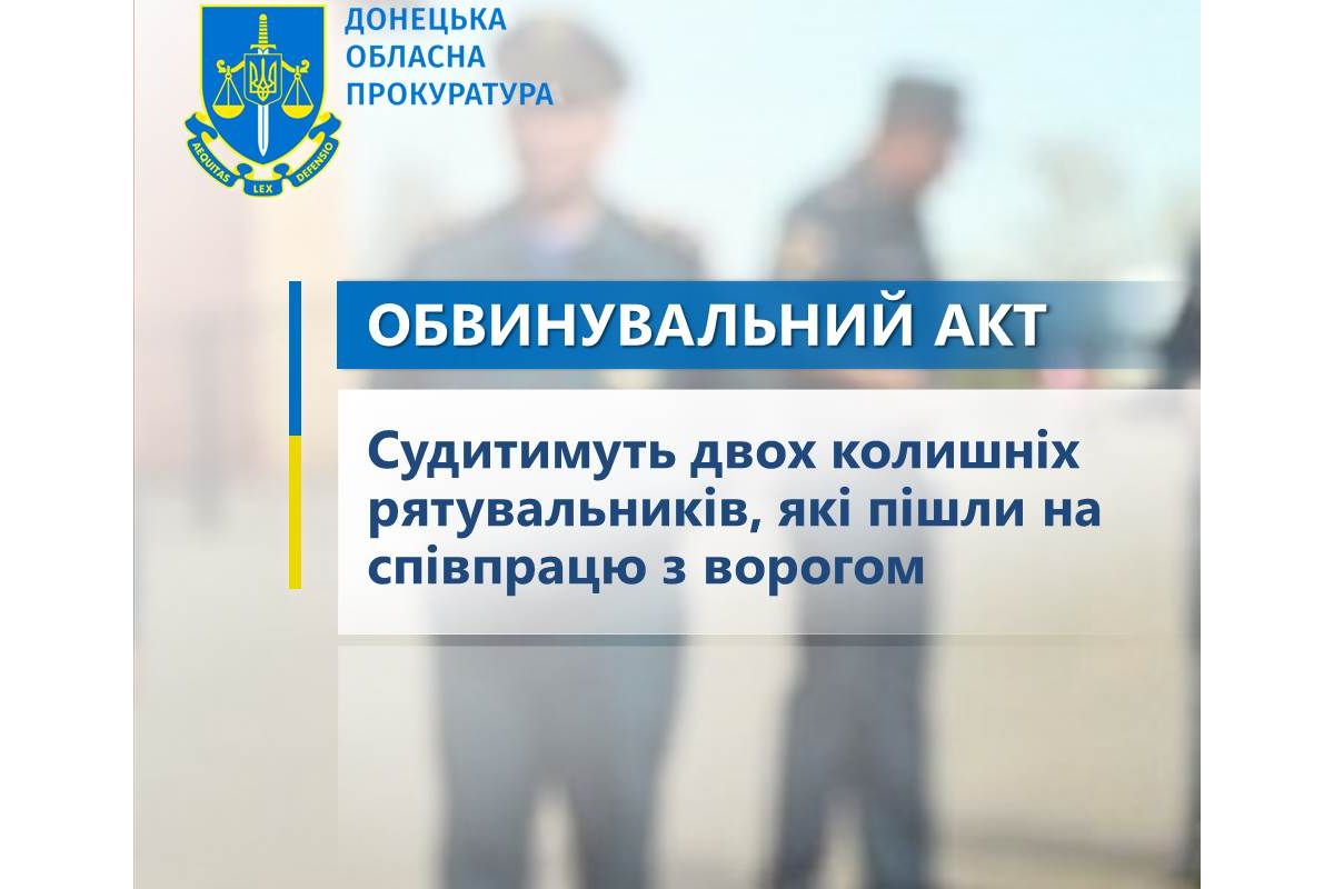 Судитимуть двох колишніх рятувальників, які пішли на співпрацю з ворогом Судитимуть двох колишніх рятувальників, які пішли на співпрацю з ворогом
