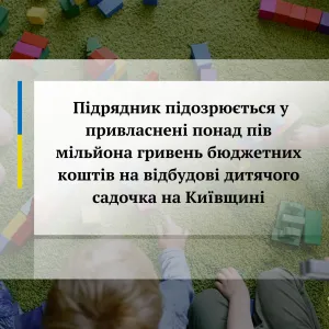 ​Підрядник підозрюється у привласнені понад пів мільйона гривень бюджетних коштів на відбудові дитячого садочка на Київщині