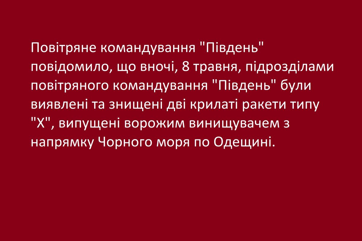 Повітряне командування "Південь" повідомило, що вночі, 8 травня, підрозділами повітряного командування "Південь" були виявлені та знищені дві крилаті ракети типу "Х", випущені ворожим винищувачем з напрямку Чорного моря по Одещині