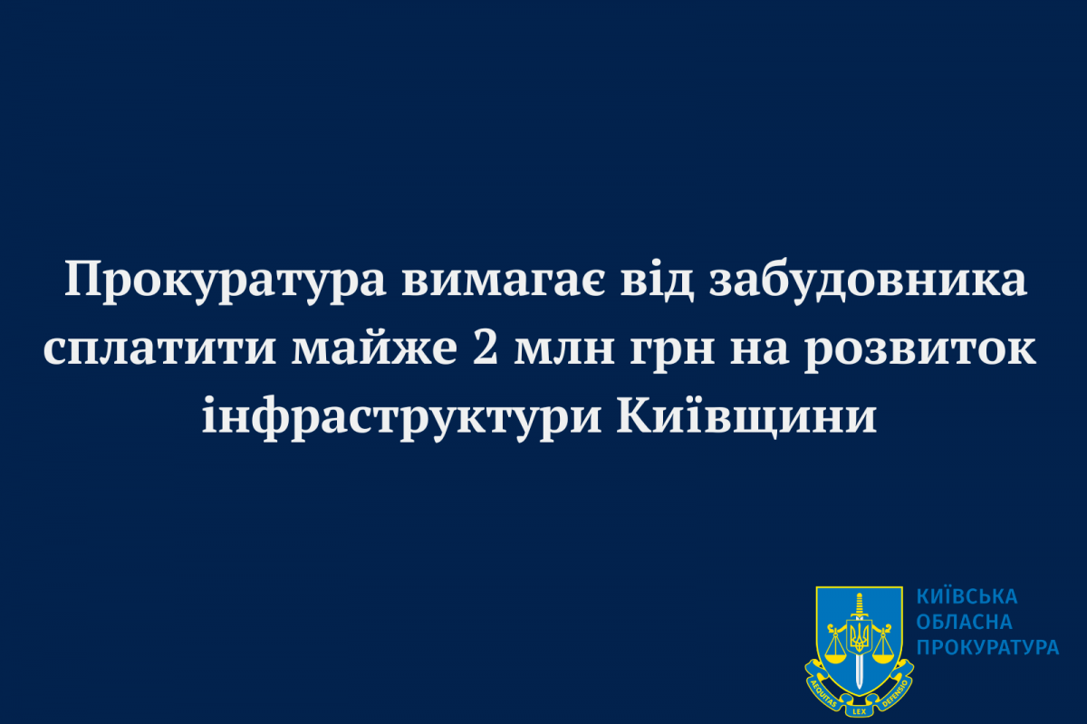 Прокуратура вимагає від забудовника сплатити майже 2 млн грн на розвиток інфраструктури Київщини Прокуратура вимагає від забудовника сплатити майже 2 млн грн на розвиток інфраструктури Київщини