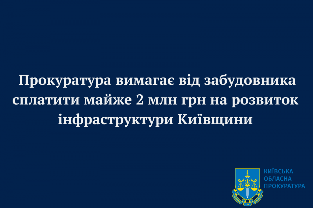 Прокуратура вимагає від забудовника сплатити майже 2 млн грн на розвиток інфраструктури Київщини