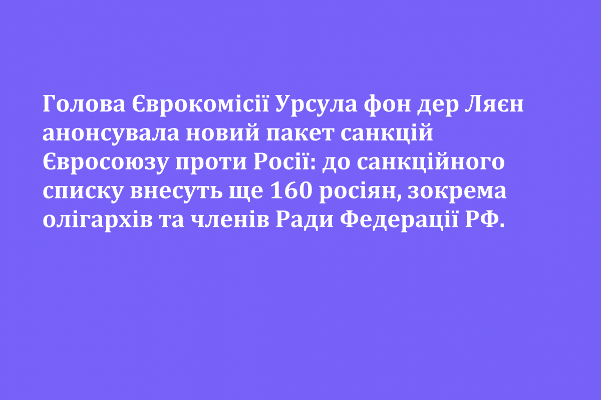 Голова Єврокомісії Урсула фон дер Ляєн анонсувала новий пакет санкцій Євросоюзу проти Росії: до санкційного списку внесуть ще 160 росіян, зокрема олігархів та членів Ради Федерації рф