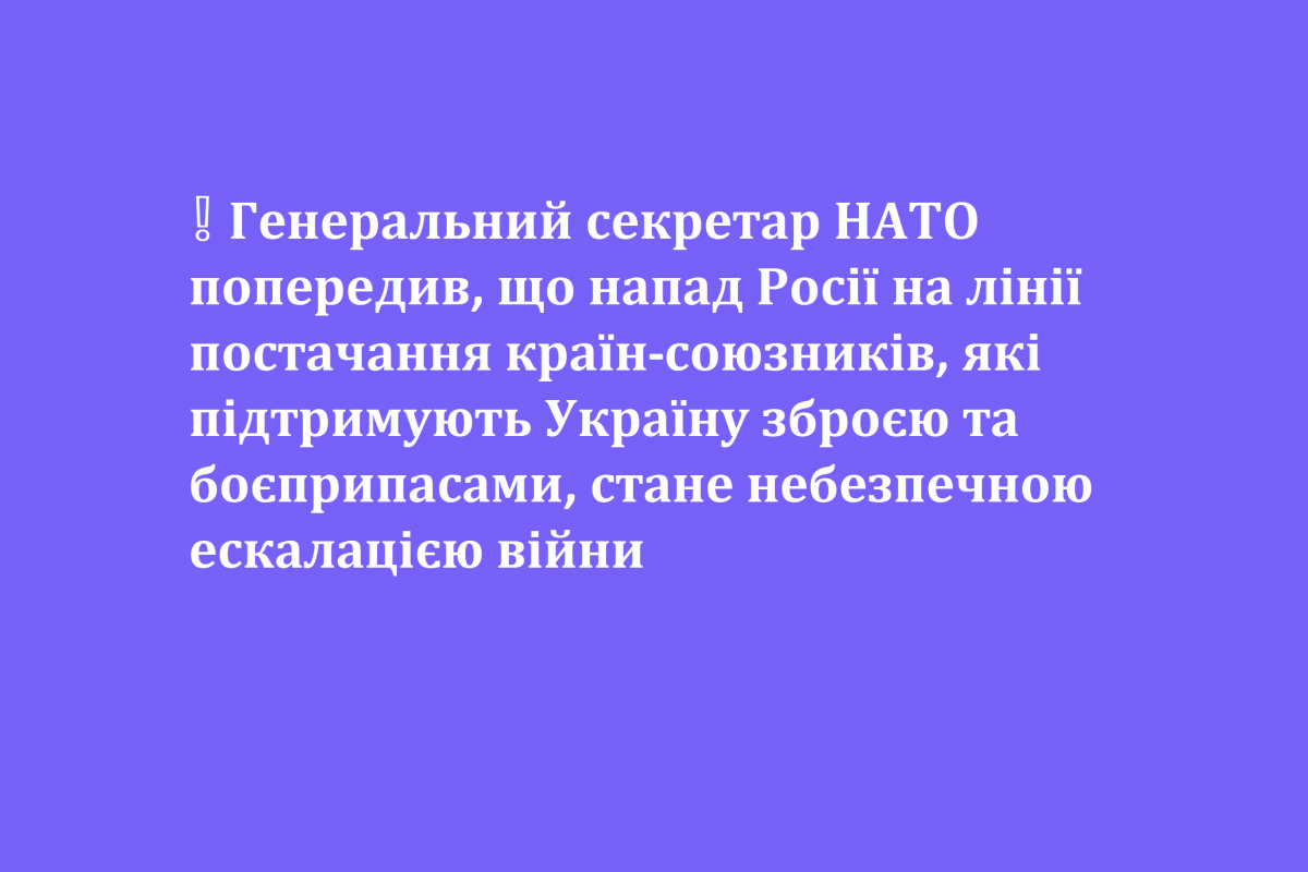 ❕ Генеральний секретар НАТО попередив, що напад Росії на лінії постачання країн-союзників, які підтримують Україну зброєю та боєприпасами, стане небезпечною ескалацією війни