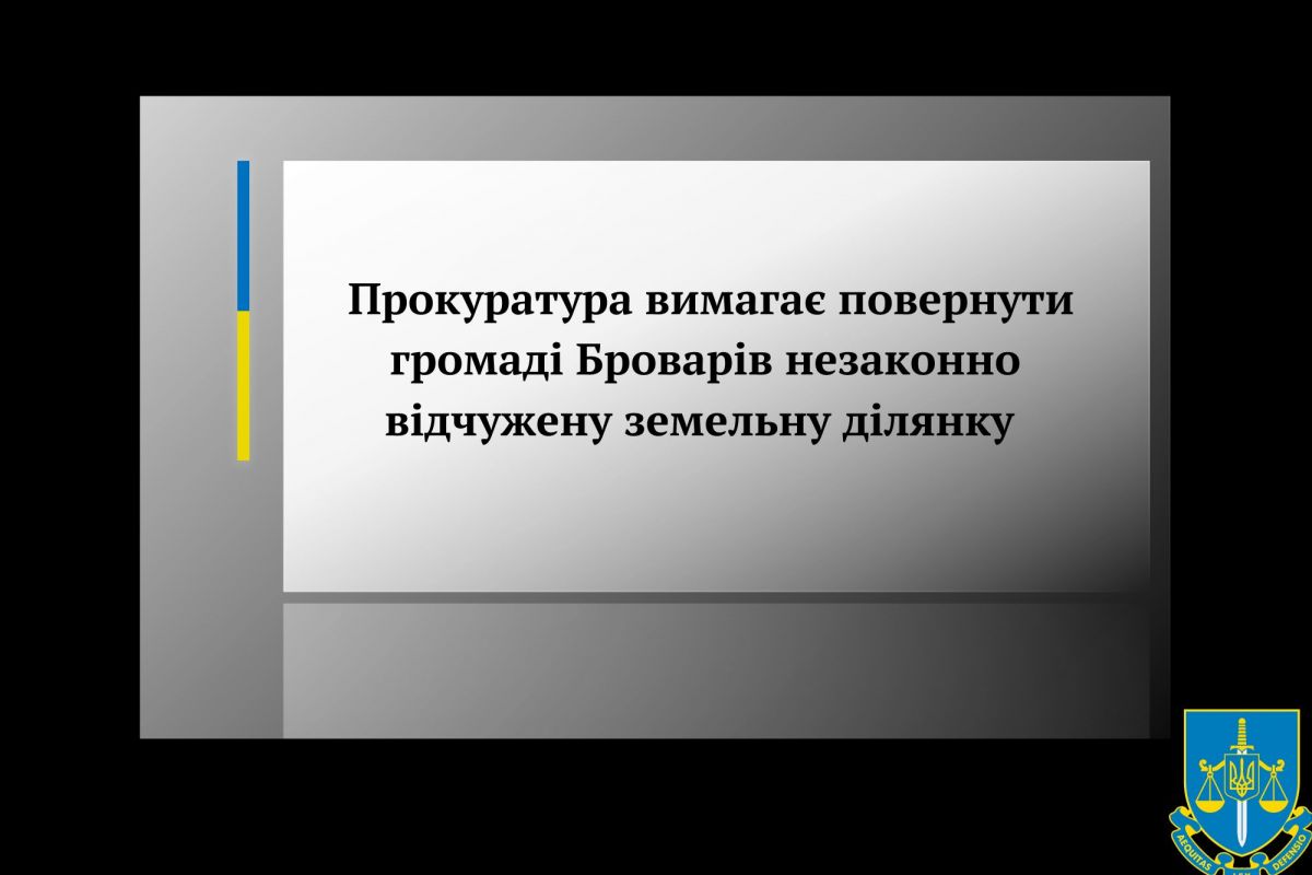 Прокуратура вимагає повернути громаді Броварів незаконно відчужену земельну ділянку  Прокуратура вимагає повернути громаді Броварів незаконно відчужену земельну ділянку