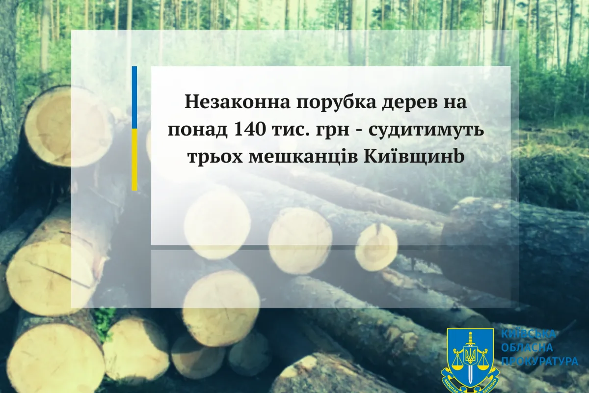 Незаконна порубка дерев на понад 140 тис. грн -  судитимуть трьох мешканців Київщини