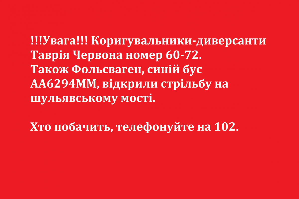 !!!Увага!!! Коригувальники-диверсанти Таврія Червона номер 60-72. Також Фольсваген, синій бус АА6294ММ, відкрили стрільбу на шульявському мості.  Хто побачить, телефонуйте на 102.