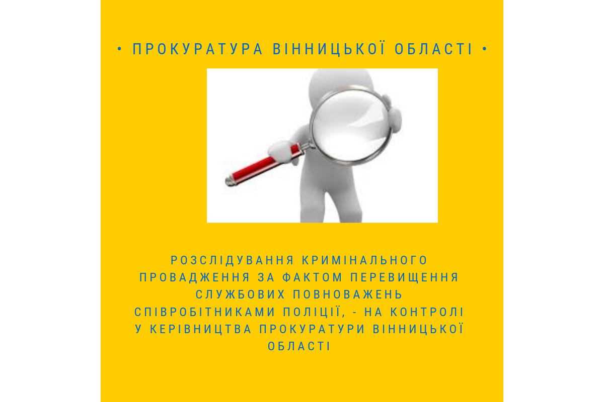 Розслідування кримінального провадження за фактом перевищення службових повноважень співробітниками поліції,- на контролі у керівництва прокуратури Вінницької області Розслідування кримінального провадження за фактом перевищення службових повноважень співробітниками поліції,- на контролі у керівництва прокуратури Вінницької області